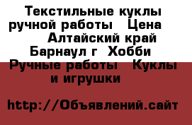 Текстильные куклы ручной работы › Цена ­ 700 - Алтайский край, Барнаул г. Хобби. Ручные работы » Куклы и игрушки   